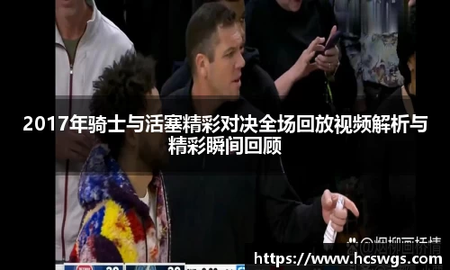 2017年骑士与活塞精彩对决全场回放视频解析与精彩瞬间回顾