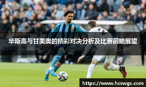 华斯高与甘美奥的精彩对决分析及比赛前瞻展望