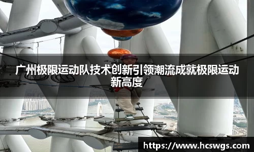 广州极限运动队技术创新引领潮流成就极限运动新高度